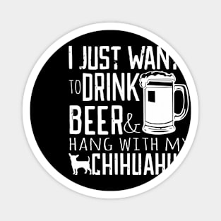 I Just Want To Drink Beer And Hang With My Chihuahua Gift For Chihuahua Lover Magnet